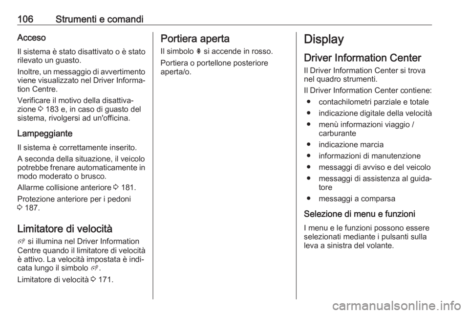 OPEL GRANDLAND X 2018.5  Manuale di uso e manutenzione (in Italian) 106Strumenti e comandiAccesoIl sistema è stato disattivato o è stato
rilevato un guasto.
Inoltre, un messaggio di avvertimento
viene visualizzato nel Driver Informa‐ tion Centre.
Verificare il mot