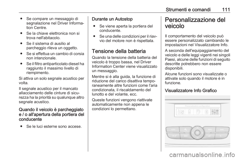 OPEL GRANDLAND X 2018.5 Manuale di uso e manutenzione (in Italian) Strumenti e comandi111● Se compare un messaggio disegnalazione nel Driver Informa‐
tion Centre.
● Se la chiave elettronica non si trova nell'abitacolo.
● Se il sistema di ausilio al parche OPEL GRANDLAND X 2018.5 Manuale di uso e manutenzione (in Italian) Strumenti e comandi111● Se compare un messaggio disegnalazione nel Driver Informa‐
tion Centre.
● Se la chiave elettronica non si trova nell'abitacolo.
● Se il sistema di ausilio al parche