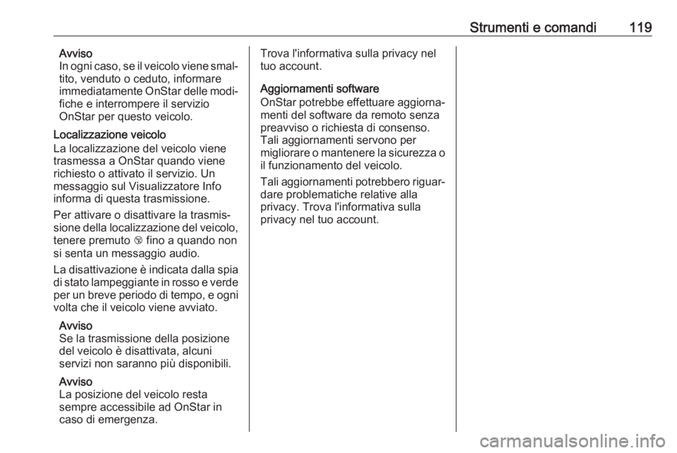 OPEL GRANDLAND X 2018.5  Manuale di uso e manutenzione (in Italian) Strumenti e comandi119Avviso
In ogni caso, se il veicolo viene smal‐
tito, venduto o ceduto, informare
immediatamente OnStar delle modi‐ fiche e interrompere il servizio
OnStar per questo veicolo.