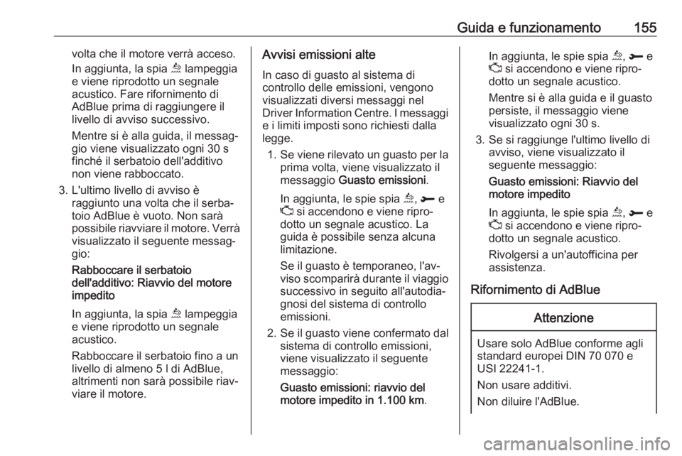 OPEL GRANDLAND X 2018.5  Manuale di uso e manutenzione (in Italian) Guida e funzionamento155volta che il motore verrà acceso.
In aggiunta, la spia  u lampeggia
e viene riprodotto un segnale
acustico. Fare rifornimento di
AdBlue prima di raggiungere il
livello di avvi
