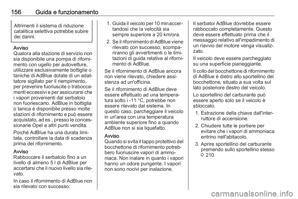 OPEL GRANDLAND X 2018.5  Manuale di uso e manutenzione (in Italian) 156Guida e funzionamentoAltrimenti il sistema di riduzione
catalitica selettiva potrebbe subire dei danni.
Avviso
Qualora alla stazione di servizio non sia disponibile una pompa di riforni‐mento con
