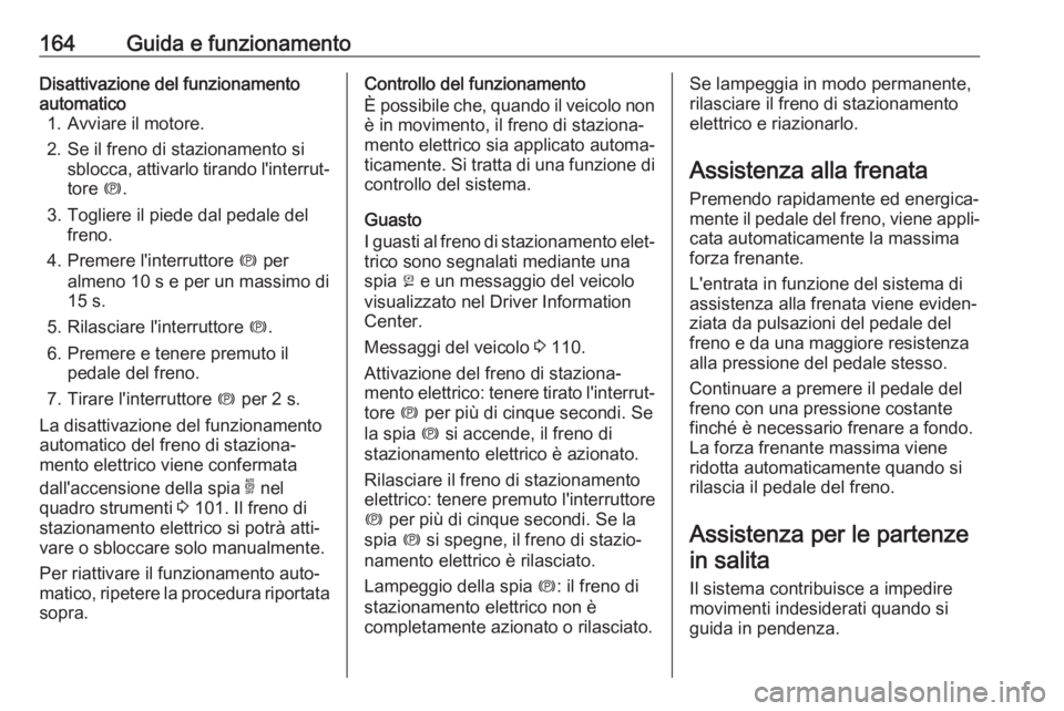 OPEL GRANDLAND X 2018.5 Manuale di uso e manutenzione (in Italian) 164Guida e funzionamentoDisattivazione del funzionamento
automatico 1. Avviare il motore.
2. Se il freno di stazionamento si sblocca, attivarlo tirando l'interrut‐tore m.
3. Togliere il piede d OPEL GRANDLAND X 2018.5 Manuale di uso e manutenzione (in Italian) 164Guida e funzionamentoDisattivazione del funzionamento
automatico 1. Avviare il motore.
2. Se il freno di stazionamento si sblocca, attivarlo tirando l'interrut‐tore m.
3. Togliere il piede d
