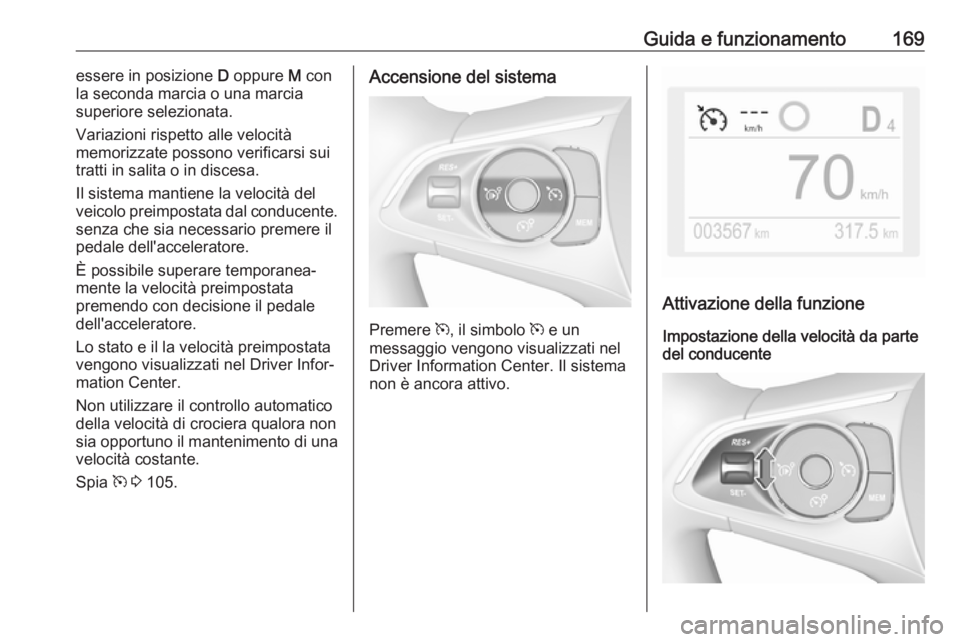 OPEL GRANDLAND X 2018.5 Manuale di uso e manutenzione (in Italian) Guida e funzionamento169essere in posizione D oppure M con
la seconda marcia o una marcia
superiore selezionata.
Variazioni rispetto alle velocità
memorizzate possono verificarsi sui
tratti in salit OPEL GRANDLAND X 2018.5 Manuale di uso e manutenzione (in Italian) Guida e funzionamento169essere in posizione D oppure M con
la seconda marcia o una marcia
superiore selezionata.
Variazioni rispetto alle velocità
memorizzate possono verificarsi sui
tratti in salit