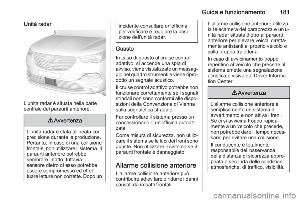 OPEL GRANDLAND X 2018.5  Manuale di uso e manutenzione (in Italian) Guida e funzionamento181Unità radar
L'unità radar è situata nella parte
centrale del paraurti anteriore.
9 Avvertenza
L'unità radar è stata allineata con
precisione durante la produzione.