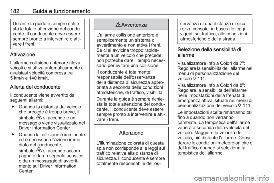 OPEL GRANDLAND X 2018.5  Manuale di uso e manutenzione (in Italian) 182Guida e funzionamentoDurante la guida è sempre richie‐
sta la totale attenzione del condu‐
cente. Il conducente deve essere
sempre pronto a intervenire e atti‐
vare i freni.
Attivazione
L