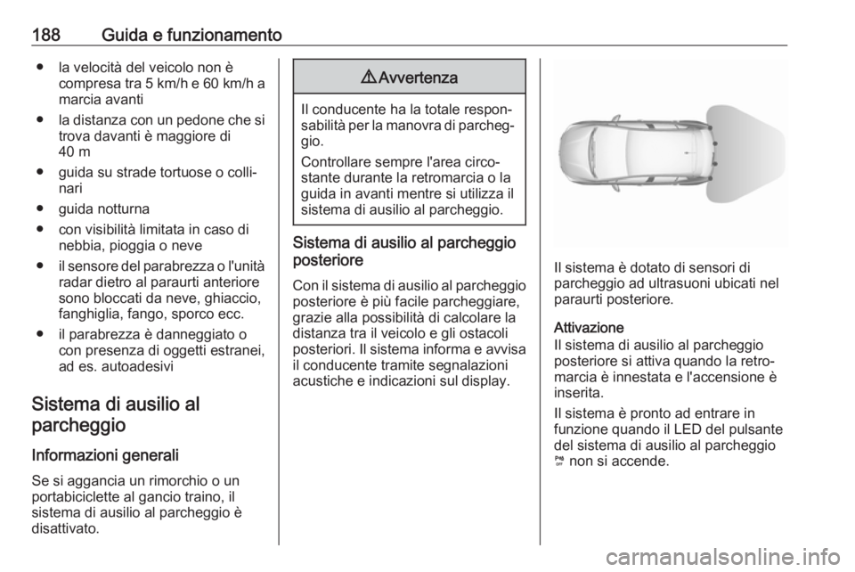 OPEL GRANDLAND X 2018.5  Manuale di uso e manutenzione (in Italian) 188Guida e funzionamento● la velocità del veicolo non ècompresa tra  5 km/h e 60 km/h a
marcia avanti
● la distanza con un pedone che si
trova davanti è maggiore di
40 m
● guida su strade tor