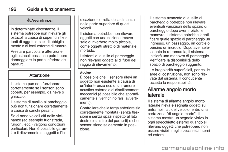 OPEL GRANDLAND X 2018.5  Manuale di uso e manutenzione (in Italian) 196Guida e funzionamento9Avvertenza
In determinate circostanze, il
sistema potrebbe non rilevare gli ostacoli a causa di superfici riflet‐
tenti di oggetti o capi di abbiglia‐
mento o di fonti est