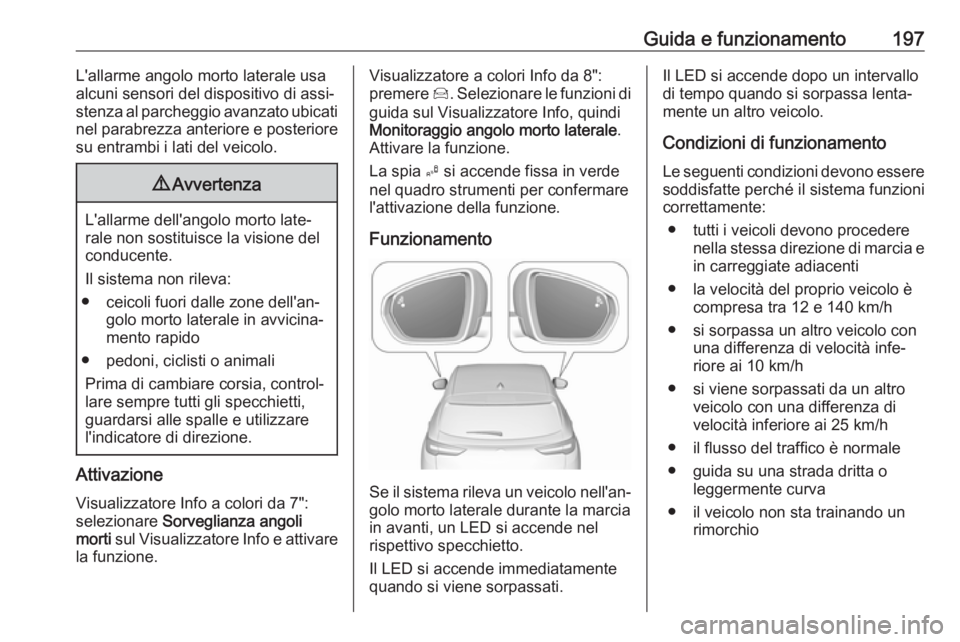 OPEL GRANDLAND X 2018.5  Manuale di uso e manutenzione (in Italian) Guida e funzionamento197L'allarme angolo morto laterale usa
alcuni sensori del dispositivo di assi‐
stenza al parcheggio avanzato ubicati
nel parabrezza anteriore e posteriore su entrambi i lati