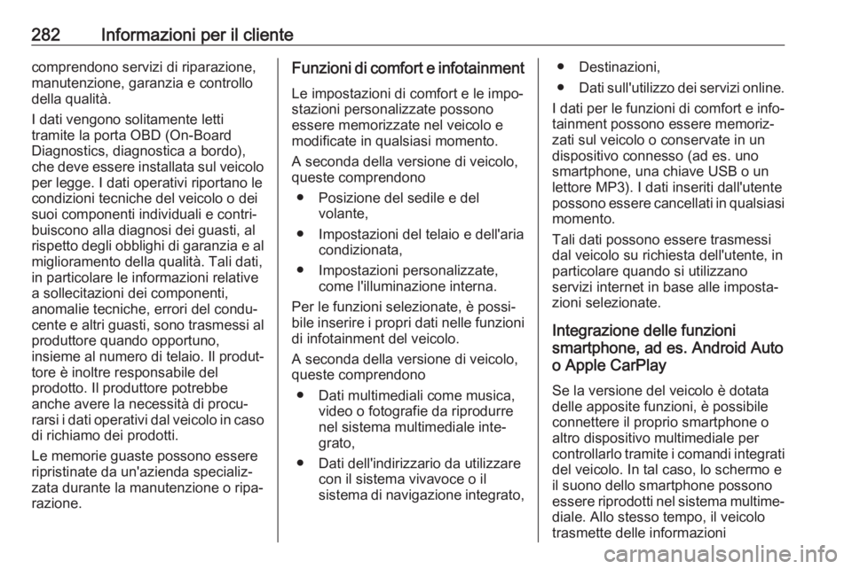 OPEL GRANDLAND X 2018.5  Manuale di uso e manutenzione (in Italian) 282Informazioni per il clientecomprendono servizi di riparazione,
manutenzione, garanzia e controllo
della qualità.
I dati vengono solitamente letti tramite la porta OBD (On-Board
Diagnostics, diagno
