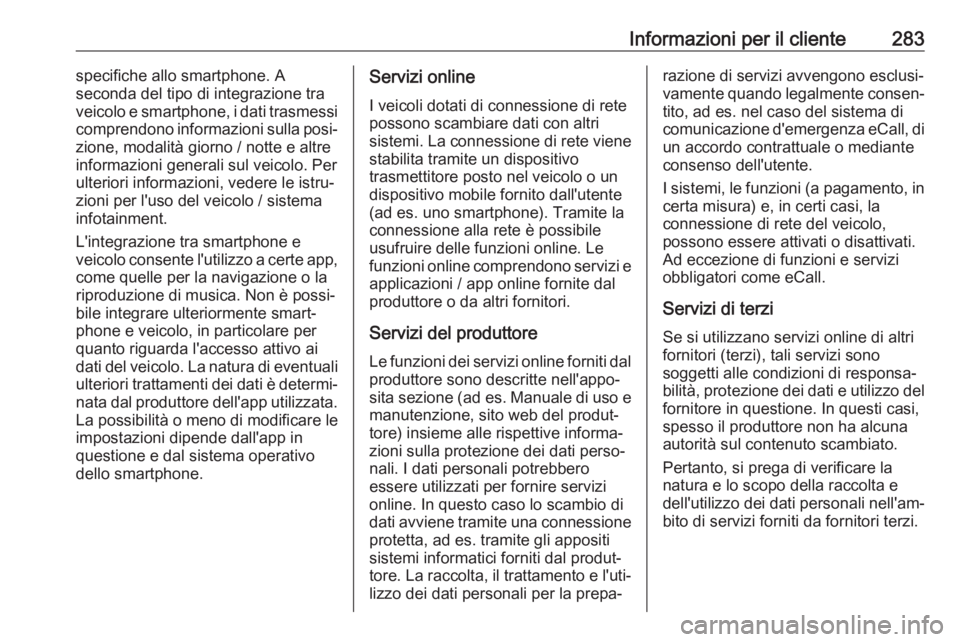 OPEL GRANDLAND X 2018.5  Manuale di uso e manutenzione (in Italian) Informazioni per il cliente283specifiche allo smartphone. A
seconda del tipo di integrazione tra
veicolo e smartphone, i dati trasmessi
comprendono informazioni sulla posi‐
zione, modalità giorno /