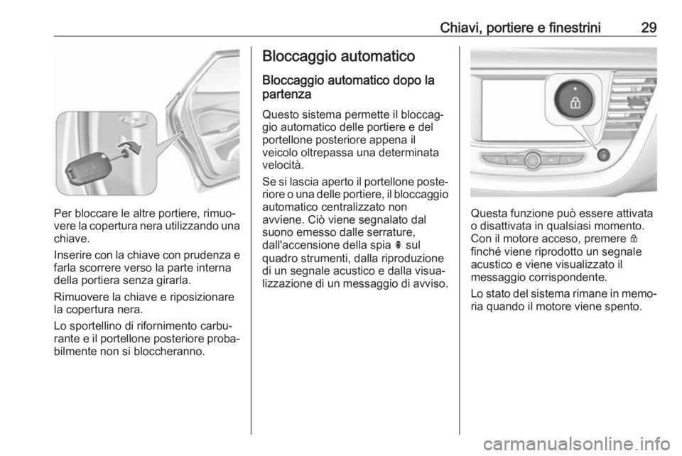 OPEL GRANDLAND X 2018.5  Manuale di uso e manutenzione (in Italian) Chiavi, portiere e finestrini29
Per bloccare le altre portiere, rimuo‐
vere la copertura nera utilizzando una chiave.
Inserire con la chiave con prudenza e
farla scorrere verso la parte interna
dell