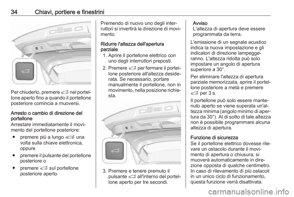 OPEL GRANDLAND X 2018.5  Manuale di uso e manutenzione (in Italian) 34Chiavi, portiere e finestrini
Per chiuderlo, premere T nel portel‐
lone aperto fino a quando il portellone posteriore comincia a muoversi.
Arresto o cambio di direzione del
portellone
Arrestare im