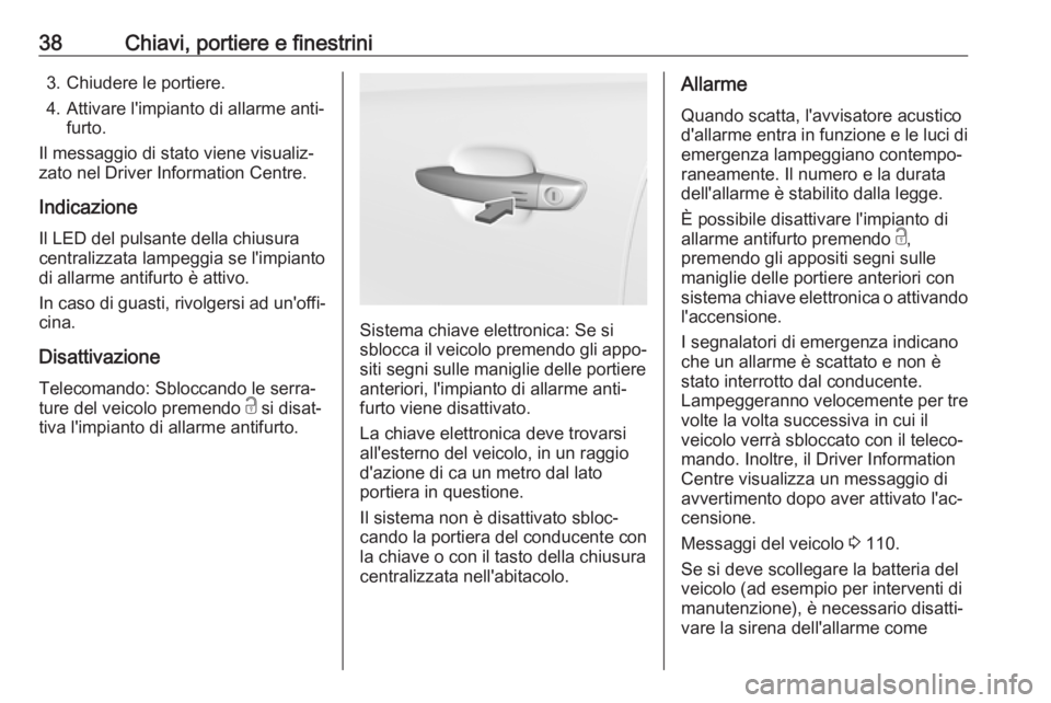 OPEL GRANDLAND X 2018.5  Manuale di uso e manutenzione (in Italian) 38Chiavi, portiere e finestrini3. Chiudere le portiere.
4. Attivare l'impianto di allarme anti‐ furto.
Il messaggio di stato viene visualiz‐
zato nel Driver Information Centre.
Indicazione
Il 