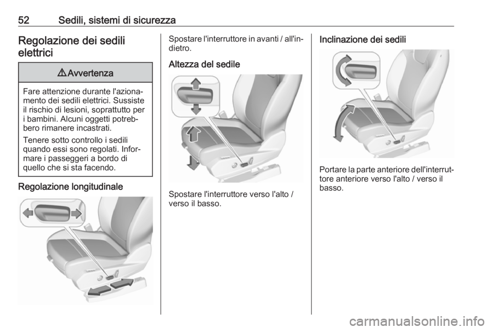 OPEL GRANDLAND X 2018.5  Manuale di uso e manutenzione (in Italian) 52Sedili, sistemi di sicurezzaRegolazione dei sedilielettrici9 Avvertenza
Fare attenzione durante l'aziona‐
mento dei sedili elettrici. Sussiste
il rischio di lesioni, soprattutto per
i bambini.