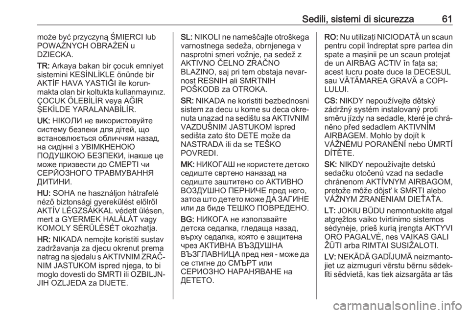 OPEL GRANDLAND X 2018.5  Manuale di uso e manutenzione (in Italian) Sedili, sistemi di sicurezza61może być przyczyną ŚMIERCI lub
POWAŻNYCH OBRAŻEŃ u
DZIECKA.
TR:  Arkaya bakan bir çocuk emniyet
sistemini KESİNLİKLE önünde bir
AKTİF HAVA YASTIĞI ile korun