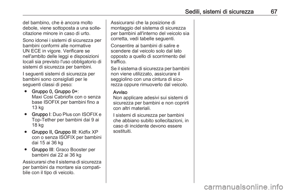 OPEL GRANDLAND X 2018.5  Manuale di uso e manutenzione (in Italian) Sedili, sistemi di sicurezza67del bambino, che è ancora molto
debole, viene sottoposta a una solle‐
citazione minore in caso di urto.
Sono idonei i sistemi di sicurezza per
bambini conformi alle no