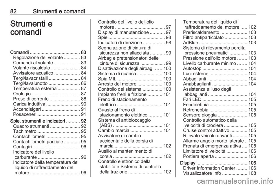 OPEL GRANDLAND X 2018.5  Manuale di uso e manutenzione (in Italian) 82Strumenti e comandiStrumenti e
comandiComandi ...................................... 83
Regolazione del volante ............83
Comandi al volante ....................83
Volante riscaldato ..........