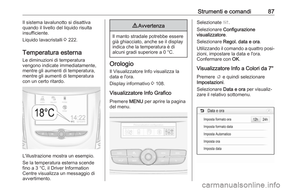 OPEL GRANDLAND X 2018.5  Manuale di uso e manutenzione (in Italian) Strumenti e comandi87Il sistema lavalunotto si disattiva
quando il livello del liquido risulta
insufficiente.
Liquido lavacristalli  3 222.
Temperatura esterna
Le diminuzioni di temperatura
vengono in