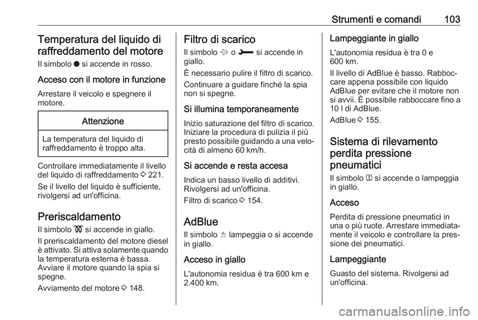OPEL GRANDLAND X 2018.75 Manuale di uso e manutenzione (in Italian) Strumenti e comandi103Temperatura del liquido diraffreddamento del motore
Il simbolo o si accende in rosso.
Acceso con il motore in funzione Arrestare il veicolo e spegnere il
motore.Attenzione
La te OPEL GRANDLAND X 2018.75 Manuale di uso e manutenzione (in Italian) Strumenti e comandi103Temperatura del liquido diraffreddamento del motore
Il simbolo o si accende in rosso.
Acceso con il motore in funzione Arrestare il veicolo e spegnere il
motore.Attenzione
La te