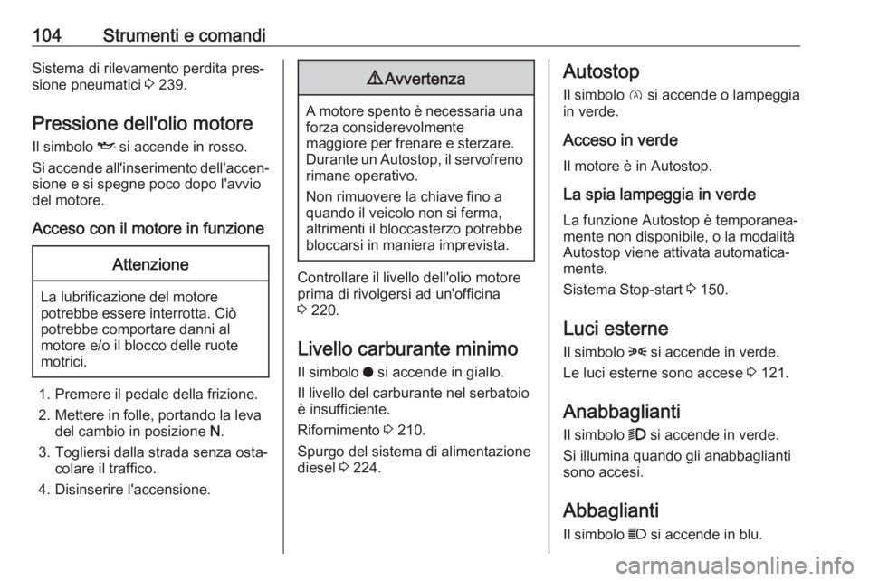 OPEL GRANDLAND X 2018.75  Manuale di uso e manutenzione (in Italian) 104Strumenti e comandiSistema di rilevamento perdita pres‐
sione pneumatici  3 239.
Pressione dell'olio motore Il simbolo  I si accende in rosso.
Si accende all'inserimento dell'accen‐