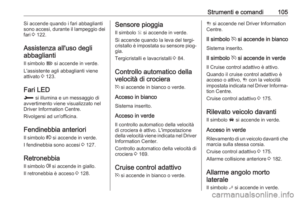 OPEL GRANDLAND X 2018.75  Manuale di uso e manutenzione (in Italian) Strumenti e comandi105Si accende quando i fari abbaglianti
sono accesi, durante il lampeggio dei
fari  3 122.
Assistenza all'uso degli abbaglianti
Il simbolo  f si accende in verde.
L'assisten