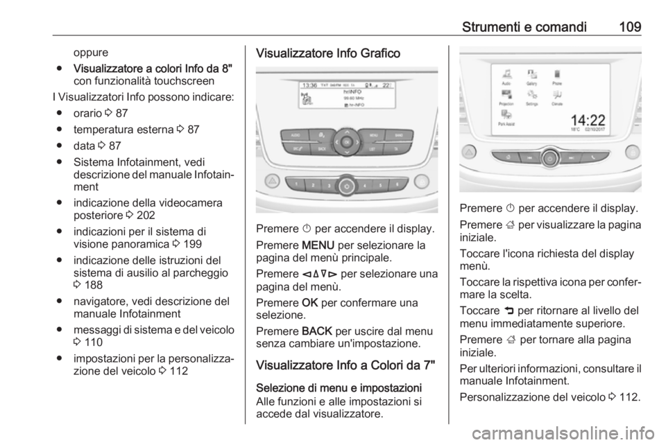 OPEL GRANDLAND X 2018.75 Manuale di uso e manutenzione (in Italian) Strumenti e comandi109oppure
● Visualizzatore a colori Info da 8"
con funzionalità touchscreen
I Visualizzatori Info possono indicare: ● orario 3 87
● temperatura esterna 3 87
● data 3 OPEL GRANDLAND X 2018.75 Manuale di uso e manutenzione (in Italian) Strumenti e comandi109oppure
● Visualizzatore a colori Info da 8"
con funzionalità touchscreen
I Visualizzatori Info possono indicare: ● orario 3 87
● temperatura esterna 3 87
● data 3