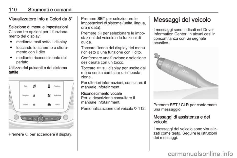 OPEL GRANDLAND X 2018.75  Manuale di uso e manutenzione (in Italian) 110Strumenti e comandiVisualizzatore Info a Colori da 8"Selezione di menu e impostazioni
Ci sono tre opzioni per il funziona‐
mento del display:
● mediante tasti sotto il display
● toccando 