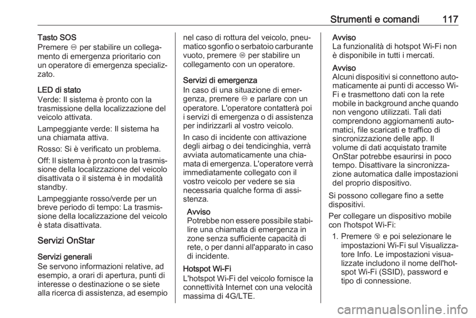 OPEL GRANDLAND X 2018.75  Manuale di uso e manutenzione (in Italian) Strumenti e comandi117Tasto SOS
Premere  [ per stabilire un collega‐
mento di emergenza prioritario con un operatore di emergenza specializ‐
zato.
LED di stato
Verde: Il sistema è pronto con la
t