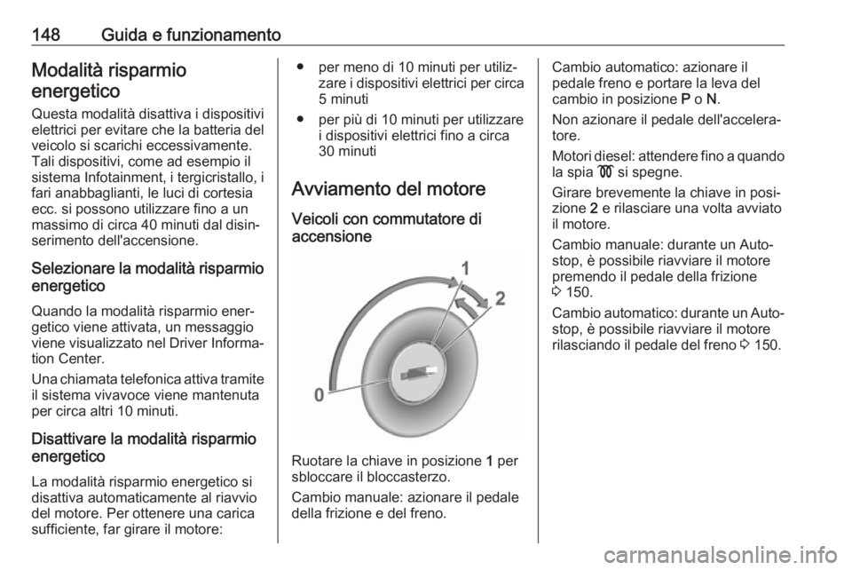 OPEL GRANDLAND X 2018.75  Manuale di uso e manutenzione (in Italian) 148Guida e funzionamentoModalità risparmio
energetico
Questa modalità disattiva i dispositivi
elettrici per evitare che la batteria del
veicolo si scarichi eccessivamente.
Tali dispositivi, come ad 