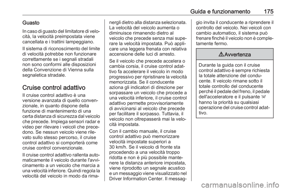 OPEL GRANDLAND X 2018.75  Manuale di uso e manutenzione (in Italian) Guida e funzionamento175GuastoIn caso di guasto del limitatore di velo‐cità, la velocità preimpostata viene
cancellata e i trattini lampeggiano.
Il sistema di riconoscimento del limite di velocit�