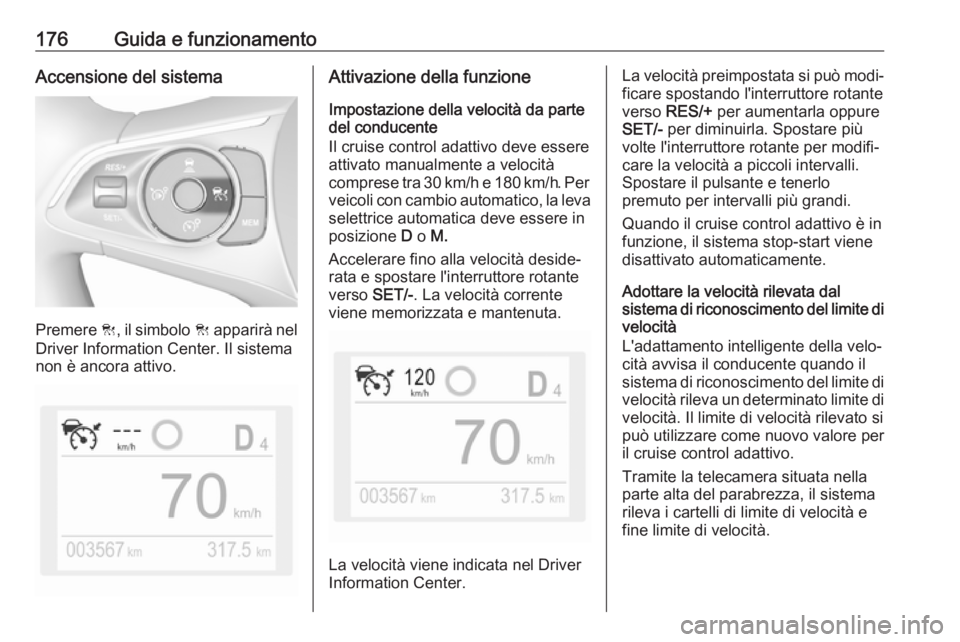 OPEL GRANDLAND X 2018.75  Manuale di uso e manutenzione (in Italian) 176Guida e funzionamentoAccensione del sistema
Premere C, il simbolo  C apparirà nel
Driver Information Center. Il sistema
non è ancora attivo.
Attivazione della funzione
Impostazione della velocit�