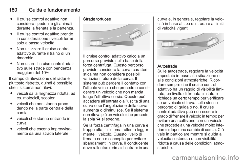 OPEL GRANDLAND X 2018.75  Manuale di uso e manutenzione (in Italian) 180Guida e funzionamento● Il cruise control adattivo nonconsidera i pedoni e gli animali
durante la frenata e la partenza.
● Il cruise control adattivo prende in considerazione i veicoli fermi
sol