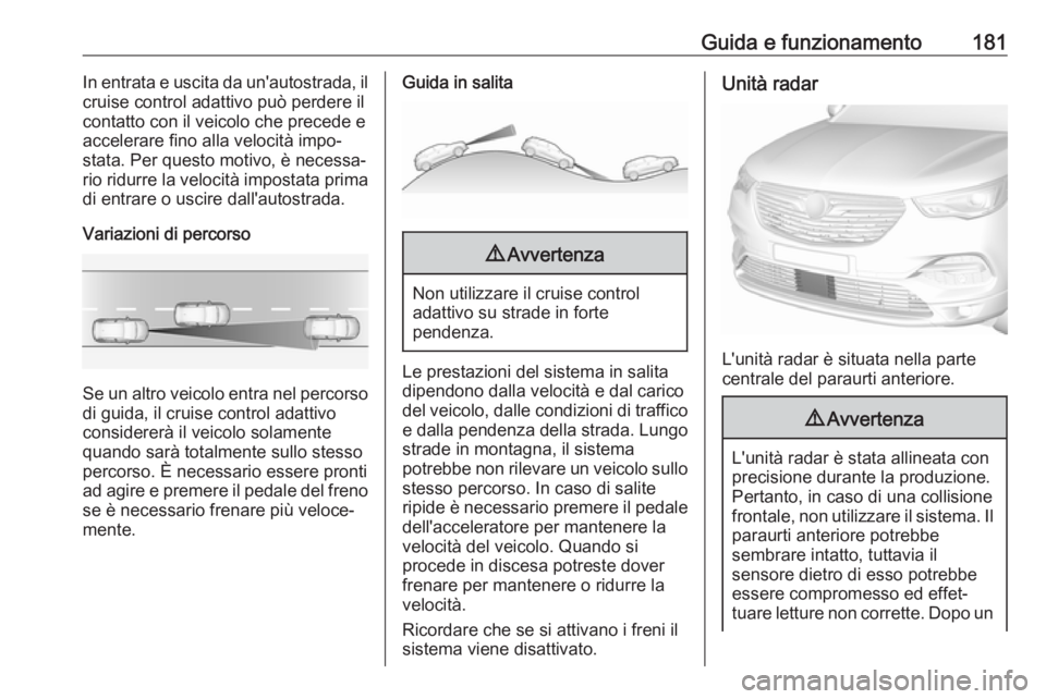 OPEL GRANDLAND X 2018.75  Manuale di uso e manutenzione (in Italian) Guida e funzionamento181In entrata e uscita da un'autostrada, il
cruise control adattivo può perdere il
contatto con il veicolo che precede e
accelerare fino alla velocità impo‐
stata. Per que