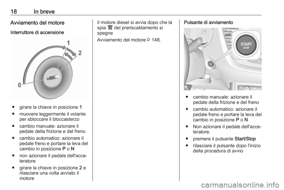 OPEL GRANDLAND X 2018.75  Manuale di uso e manutenzione (in Italian) 18In breveAvviamento del motore
Interruttore di accensione
● girare la chiave in posizione  1
● muovere leggermente il volante per sbloccare il bloccasterzo
● cambio manuale: azionare il pedale 
