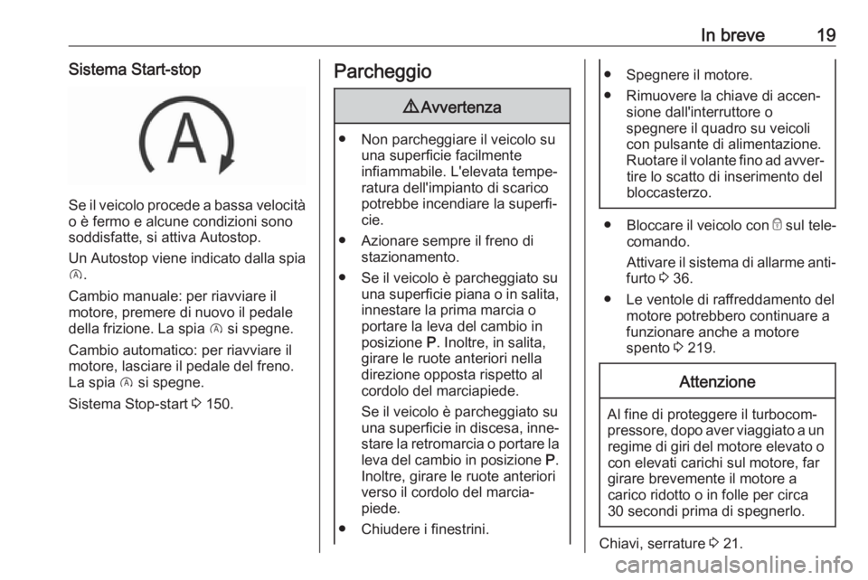 OPEL GRANDLAND X 2018.75  Manuale di uso e manutenzione (in Italian) In breve19Sistema Start-stop
Se il veicolo procede a bassa velocità
o è fermo e alcune condizioni sono
soddisfatte, si attiva Autostop.
Un Autostop viene indicato dalla spia D .
Cambio manuale: per 