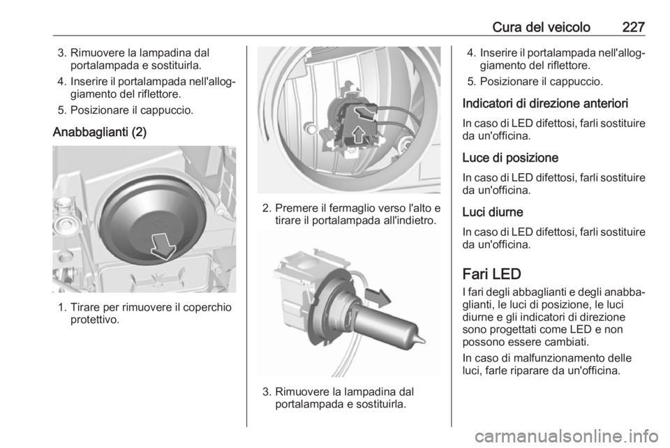 OPEL GRANDLAND X 2018.75 Manuale di uso e manutenzione (in Italian) Cura del veicolo2273. Rimuovere la lampadina dalportalampada e sostituirla.
4. Inserire il portalampada nell'allog‐
giamento del riflettore.
5. Posizionare il cappuccio.
Anabbaglianti (2)
1. Tir OPEL GRANDLAND X 2018.75 Manuale di uso e manutenzione (in Italian) Cura del veicolo2273. Rimuovere la lampadina dalportalampada e sostituirla.
4. Inserire il portalampada nell'allog‐
giamento del riflettore.
5. Posizionare il cappuccio.
Anabbaglianti (2)
1. Tir
