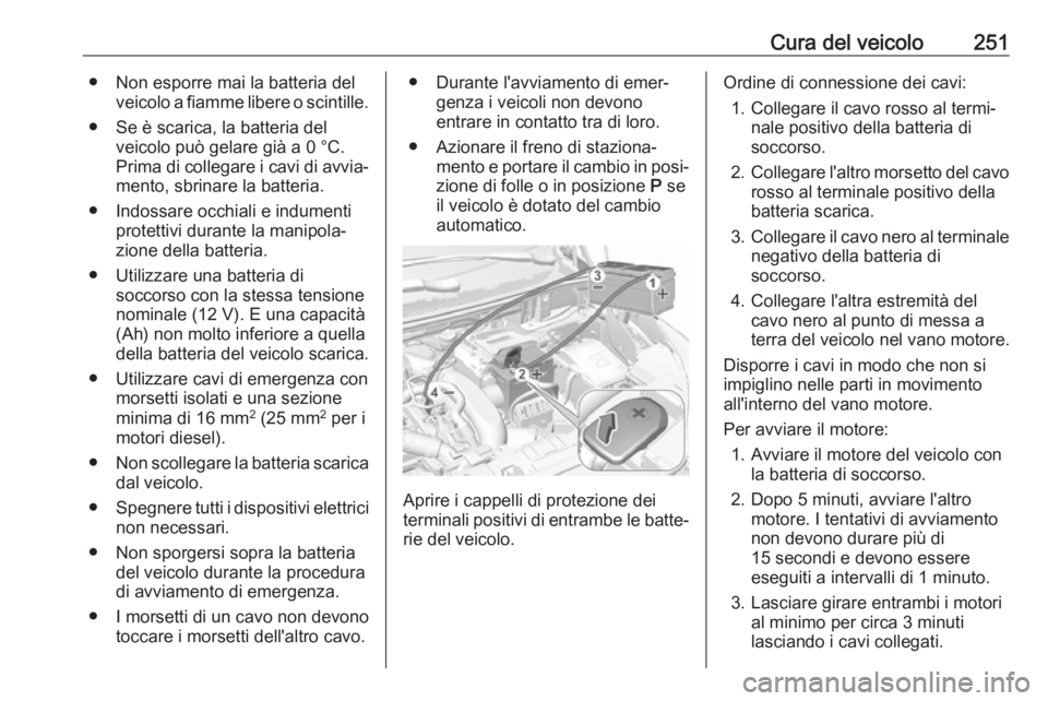 OPEL GRANDLAND X 2018.75 Manuale di uso e manutenzione (in Italian) Cura del veicolo251● Non esporre mai la batteria delveicolo a fiamme libere o scintille.
● Se è scarica, la batteria del veicolo può gelare già a 0 °C.
Prima di collegare i cavi di avvia‐ me OPEL GRANDLAND X 2018.75 Manuale di uso e manutenzione (in Italian) Cura del veicolo251● Non esporre mai la batteria delveicolo a fiamme libere o scintille.
● Se è scarica, la batteria del veicolo può gelare già a 0 °C.
Prima di collegare i cavi di avvia‐ me