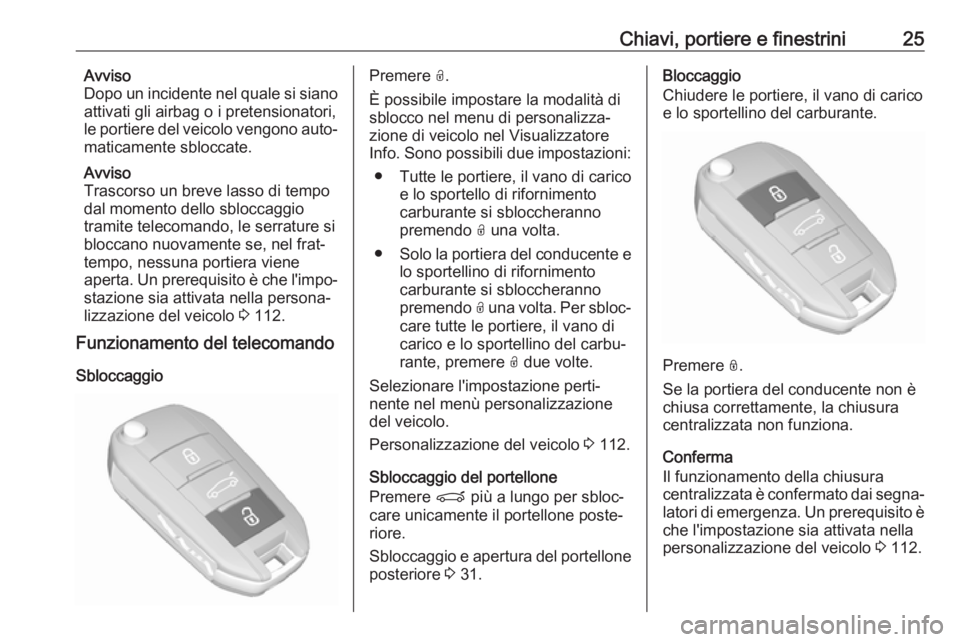 OPEL GRANDLAND X 2018.75  Manuale di uso e manutenzione (in Italian) Chiavi, portiere e finestrini25Avviso
Dopo un incidente nel quale si siano attivati gli airbag o i pretensionatori,le portiere del veicolo vengono auto‐
maticamente sbloccate.
Avviso
Trascorso un br