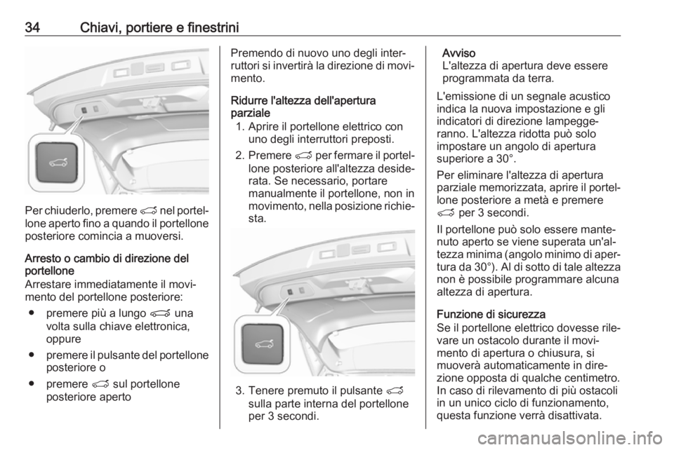 OPEL GRANDLAND X 2018.75  Manuale di uso e manutenzione (in Italian) 34Chiavi, portiere e finestrini
Per chiuderlo, premere T nel portel‐
lone aperto fino a quando il portellone posteriore comincia a muoversi.
Arresto o cambio di direzione del
portellone
Arrestare im