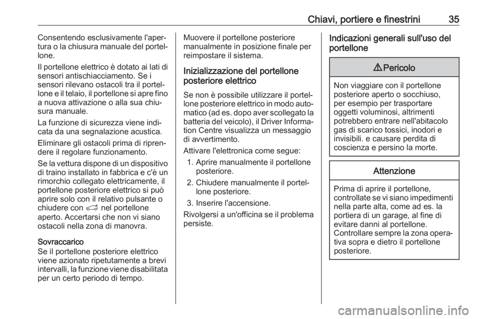 OPEL GRANDLAND X 2018.75  Manuale di uso e manutenzione (in Italian) Chiavi, portiere e finestrini35Consentendo esclusivamente l'aper‐
tura o la chiusura manuale del portel‐
lone.
Il portellone elettrico è dotato ai lati di sensori antischiacciamento. Se i
sen