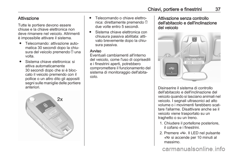 OPEL GRANDLAND X 2018.75  Manuale di uso e manutenzione (in Italian) Chiavi, portiere e finestrini37AttivazioneTutte le portiere devono essere
chiuse e la chiave elettronica non
deve rimanere nel veicolo. Altrimenti
è impossibile attivare il sistema.
● Telecomando: 