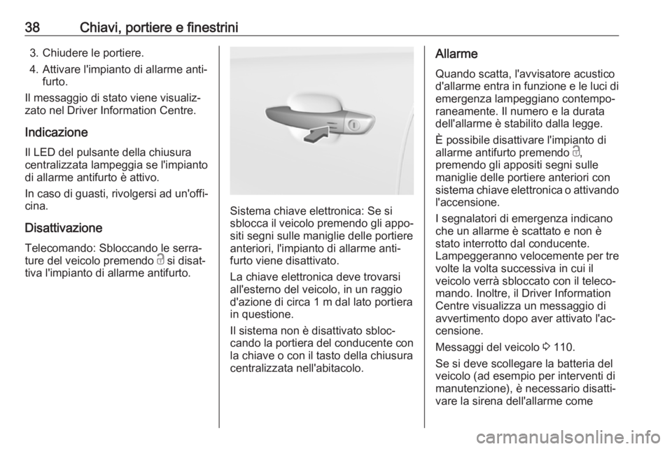 OPEL GRANDLAND X 2018.75  Manuale di uso e manutenzione (in Italian) 38Chiavi, portiere e finestrini3. Chiudere le portiere.
4. Attivare l'impianto di allarme anti‐ furto.
Il messaggio di stato viene visualiz‐
zato nel Driver Information Centre.
Indicazione
Il 