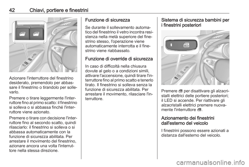 OPEL GRANDLAND X 2018.75  Manuale di uso e manutenzione (in Italian) 42Chiavi, portiere e finestrini
Azionare l'interruttore del finestrino
desiderato, premendolo per abbas‐
sare il finestrino o tirandolo per solle‐
varlo.
Premere o tirare leggermente l'int