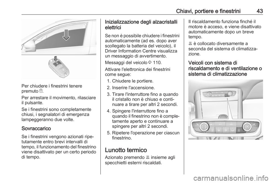 OPEL GRANDLAND X 2018.75  Manuale di uso e manutenzione (in Italian) Chiavi, portiere e finestrini43
Per chiudere i finestrini tenere
premuto  e.
Per arrestare il movimento, rilasciare
il pulsante.
Se i finestrini sono completamente
chiusi, i segnalatori di emergenza
l