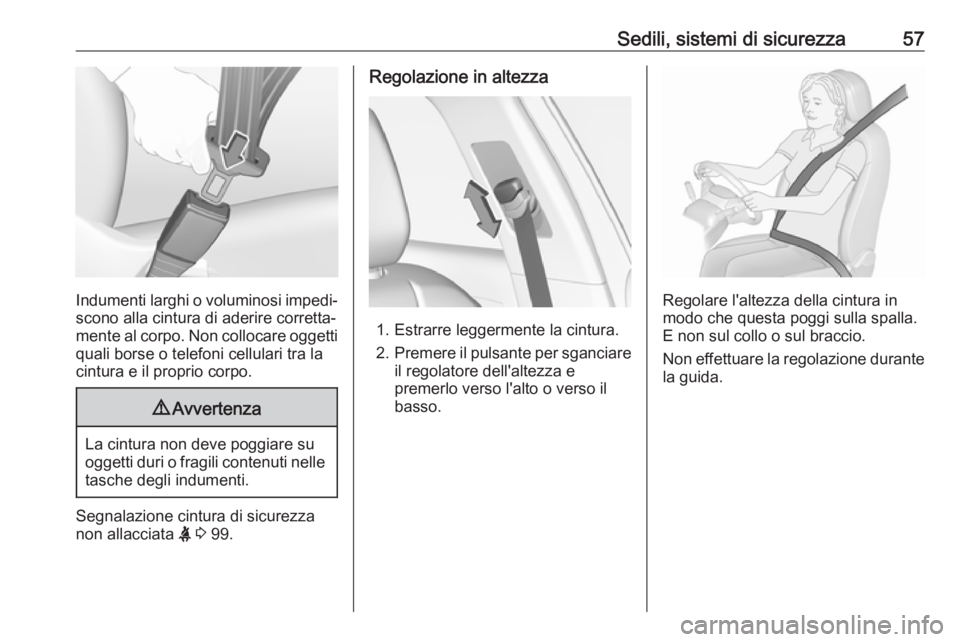 OPEL GRANDLAND X 2018.75  Manuale di uso e manutenzione (in Italian) Sedili, sistemi di sicurezza57
Indumenti larghi o voluminosi impedi‐scono alla cintura di aderire corretta‐
mente al corpo. Non collocare oggetti
quali borse o telefoni cellulari tra la
cintura e 