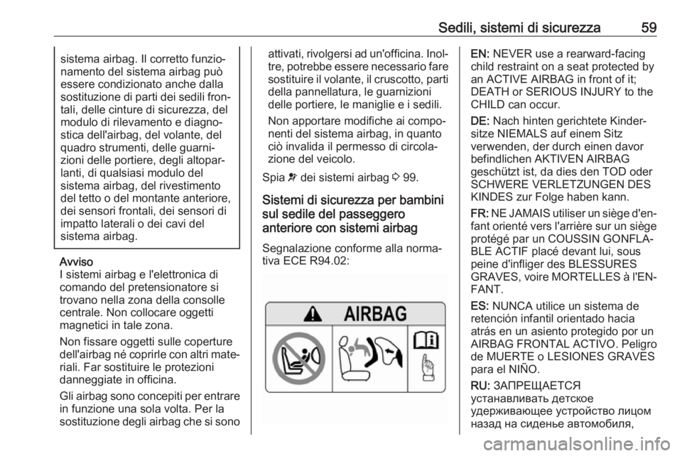 OPEL GRANDLAND X 2018.75  Manuale di uso e manutenzione (in Italian) Sedili, sistemi di sicurezza59sistema airbag. Il corretto funzio‐
namento del sistema airbag può
essere condizionato anche dalla sostituzione di parti dei sedili fron‐ tali, delle cinture di sicu
