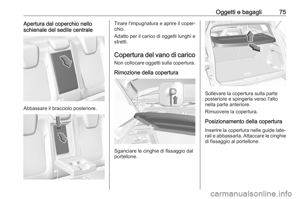 OPEL GRANDLAND X 2018.75  Manuale di uso e manutenzione (in Italian) Oggetti e bagagli75Apertura del coperchio nello
schienale del sedile centrale
Abbassare il bracciolo posteriore.
Tirare l'impugnatura e aprire il coper‐
chio.
Adatto per il carico di oggetti lun