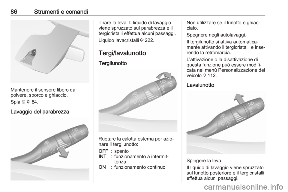 OPEL GRANDLAND X 2018.75  Manuale di uso e manutenzione (in Italian) 86Strumenti e comandi
Mantenere il sensore libero da
polvere, sporco e ghiaccio.
Spia  < 3  84.
Lavaggio del parabrezza
Tirare la leva. Il liquido di lavaggio
viene spruzzato sul parabrezza e il
tergi