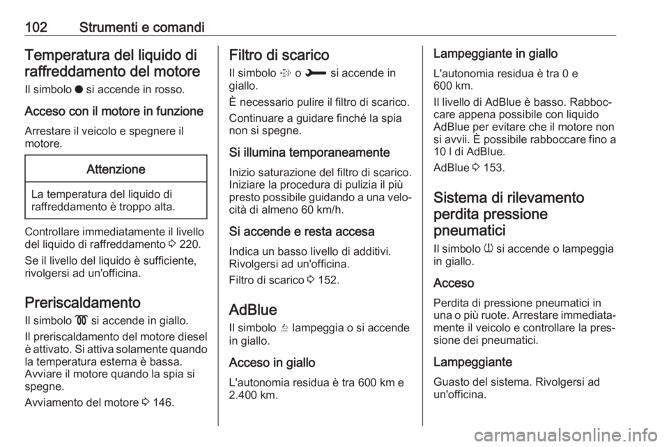 OPEL GRANDLAND X 2019 Manuale di uso e manutenzione (in Italian) 102Strumenti e comandiTemperatura del liquido diraffreddamento del motore
Il simbolo o si accende in rosso.
Acceso con il motore in funzione
Arrestare il veicolo e spegnere il
motore.Attenzione
La te OPEL GRANDLAND X 2019 Manuale di uso e manutenzione (in Italian) 102Strumenti e comandiTemperatura del liquido diraffreddamento del motore
Il simbolo o si accende in rosso.
Acceso con il motore in funzione
Arrestare il veicolo e spegnere il
motore.Attenzione
La te
