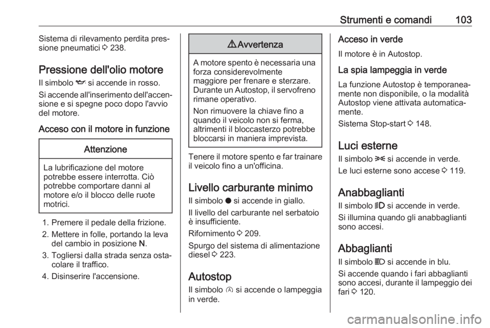 OPEL GRANDLAND X 2019  Manuale di uso e manutenzione (in Italian) Strumenti e comandi103Sistema di rilevamento perdita pres‐
sione pneumatici  3 238.
Pressione dell'olio motore Il simbolo  I si accende in rosso.
Si accende all'inserimento dell'accen‐